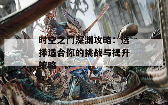 时空之门深渊攻略：选择适合你的挑战与提升策略