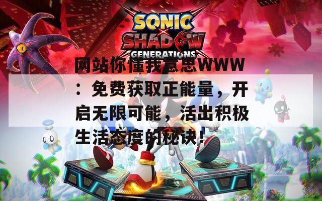 网站你懂我意思WWW：免费获取正能量，开启无限可能，活出积极生活态度的秘诀！