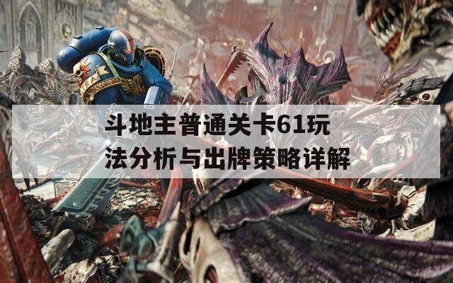 斗地主普通关卡61玩法分析与出牌策略详解