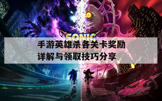 手游英雄杀各关卡奖励详解与领取技巧分享