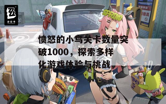 愤怒的小鸟关卡数量突破1000，探索多样化游戏体验与挑战