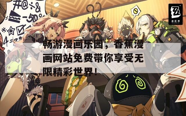 畅游漫画乐园，香蕉漫画网站免费带你享受无限精彩世界！