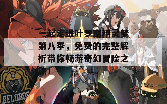一起走进叶罗丽精灵梦第八季，免费的完整解析带你畅游奇幻冒险之旅！
