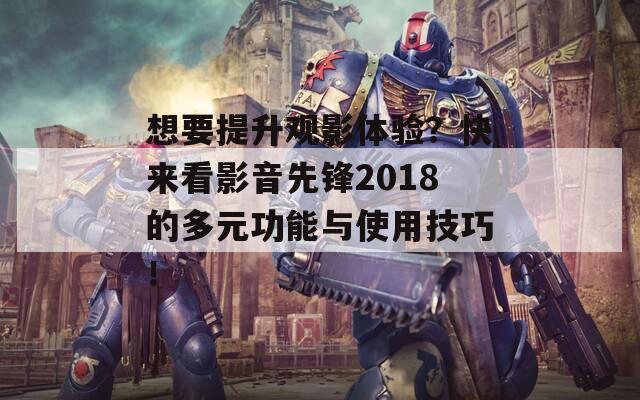想要提升观影体验？快来看影音先锋2018的多元功能与使用技巧！