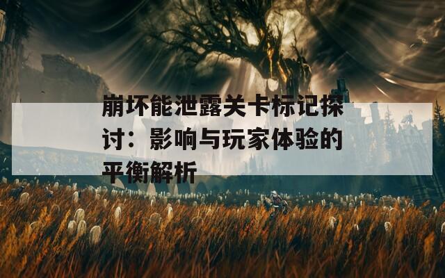 崩坏能泄露关卡标记探讨：影响与玩家体验的平衡解析