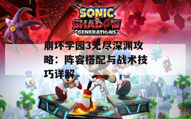 崩坏学园3无尽深渊攻略：阵容搭配与战术技巧详解