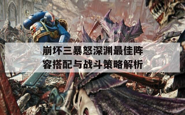 崩坏三暴怒深渊最佳阵容搭配与战斗策略解析