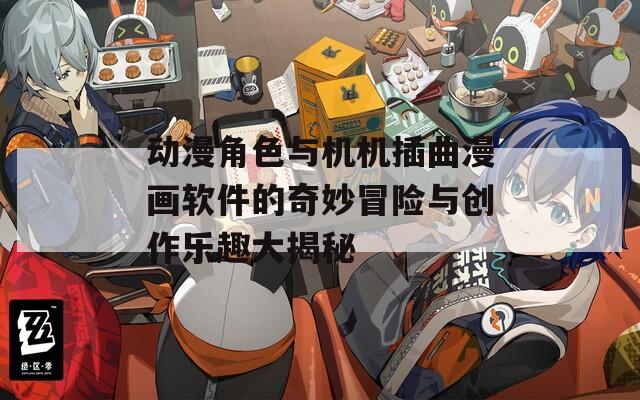动漫角色与机机插曲漫画软件的奇妙冒险与创作乐趣大揭秘