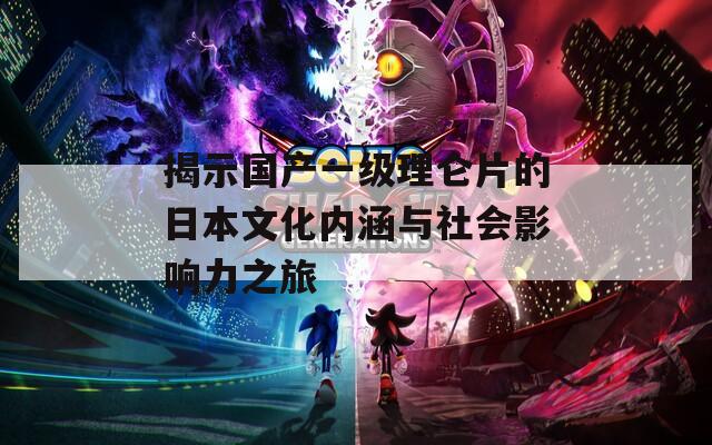 揭示国产一级理仑片的日本文化内涵与社会影响力之旅