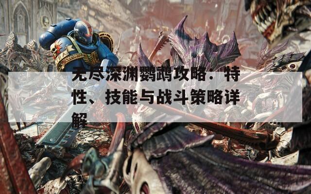 无尽深渊鹦鹉攻略：特性、技能与战斗策略详解