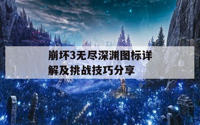 崩坏3无尽深渊图标详解及挑战技巧分享
