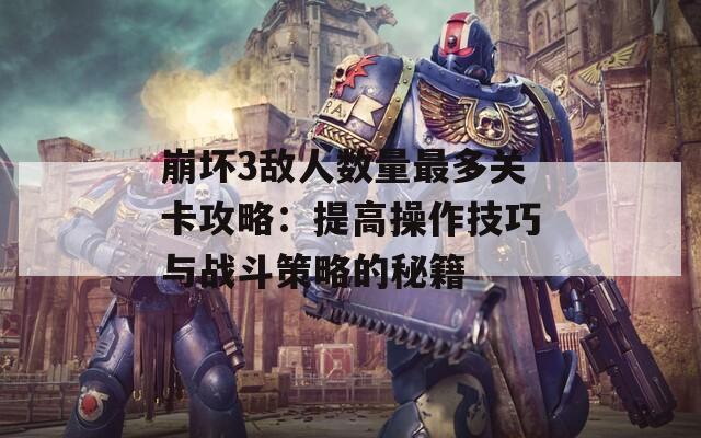 崩坏3敌人数量最多关卡攻略：提高操作技巧与战斗策略的秘籍