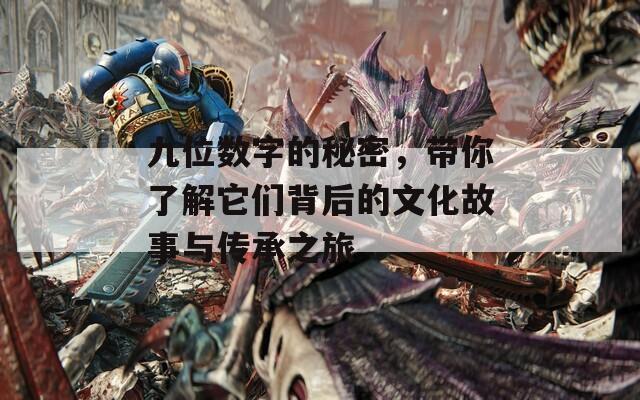 九位数字的秘密，带你了解它们背后的文化故事与传承之旅