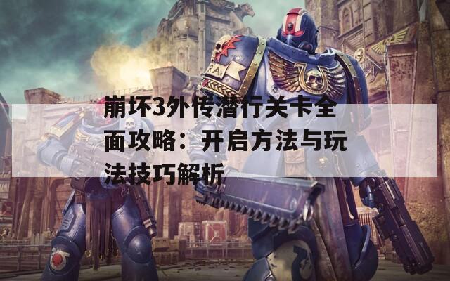崩坏3外传潜行关卡全面攻略：开启方法与玩法技巧解析