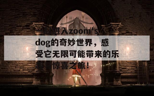 一起进入zoom'sdog的奇妙世界，感受它无限可能带来的乐趣与惊喜之旅！