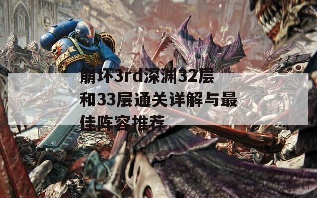 崩坏3rd深渊32层和33层通关详解与最佳阵容推荐