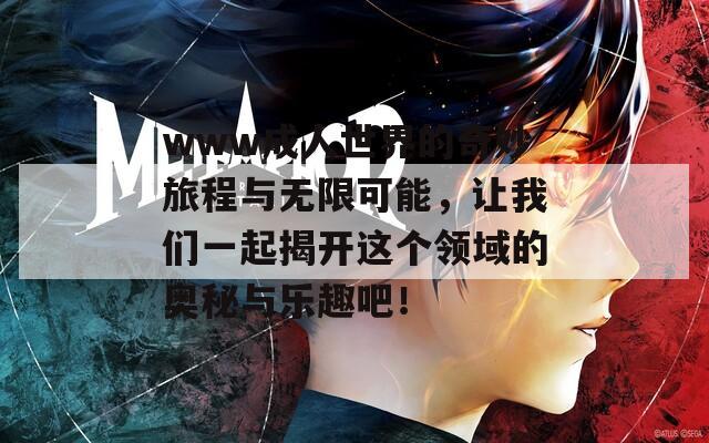 www成人世界的奇妙旅程与无限可能，让我们一起揭开这个领域的奥秘与乐趣吧！