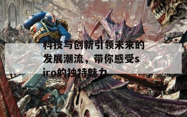 科技与创新引领未来的发展潮流，带你感受siro的独特魅力