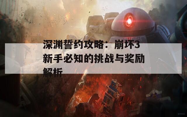 深渊誓约攻略：崩坏3新手必知的挑战与奖励解析