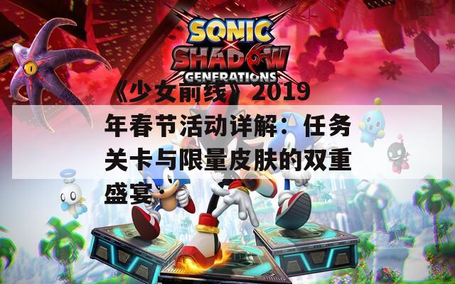 《少女前线》2019年春节活动详解：任务关卡与限量皮肤的双重盛宴