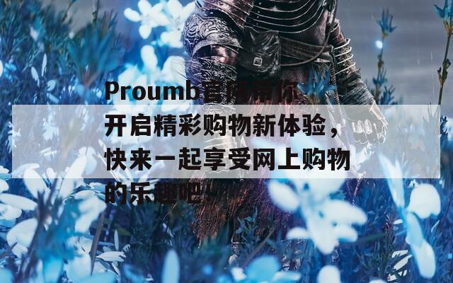 Proumb官网带你开启精彩购物新体验，快来一起享受网上购物的乐趣吧！
