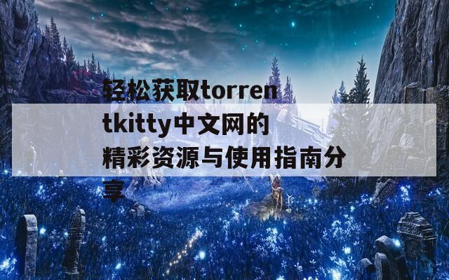 轻松获取torrentkitty中文网的精彩资源与使用指南分享
