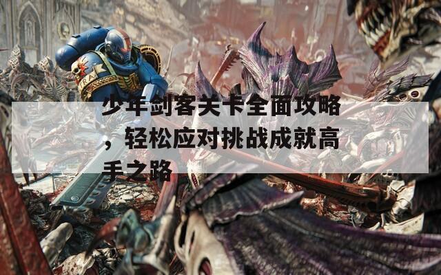少年剑客关卡全面攻略，轻松应对挑战成就高手之路