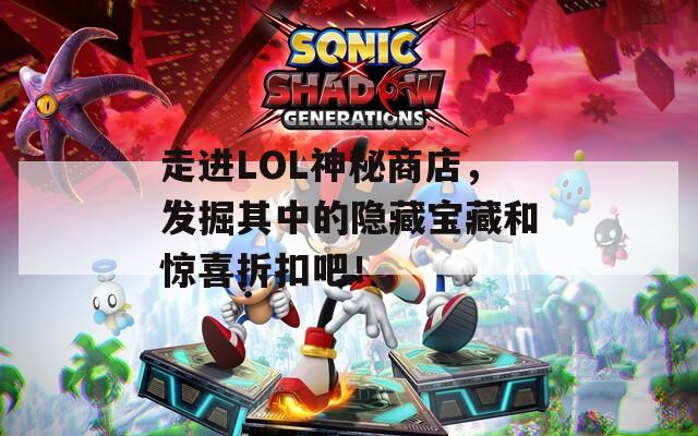 走进LOL神秘商店，发掘其中的隐藏宝藏和惊喜折扣吧！