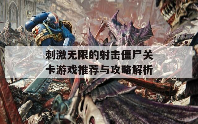 刺激无限的射击僵尸关卡游戏推荐与攻略解析