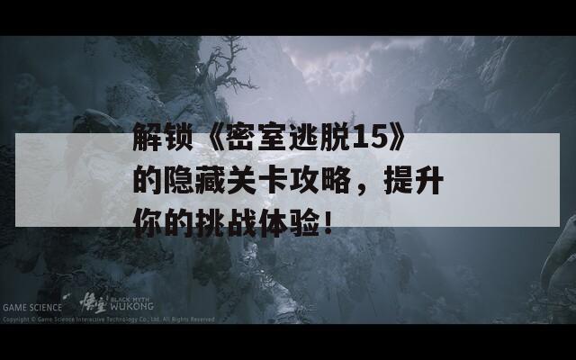 解锁《密室逃脱15》的隐藏关卡攻略，提升你的挑战体验！