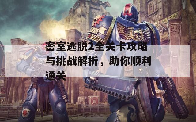 密室逃脱2全关卡攻略与挑战解析，助你顺利通关