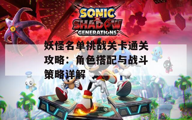 妖怪名单挑战关卡通关攻略：角色搭配与战斗策略详解