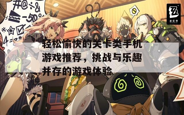 轻松愉快的关卡类手机游戏推荐，挑战与乐趣并存的游戏体验