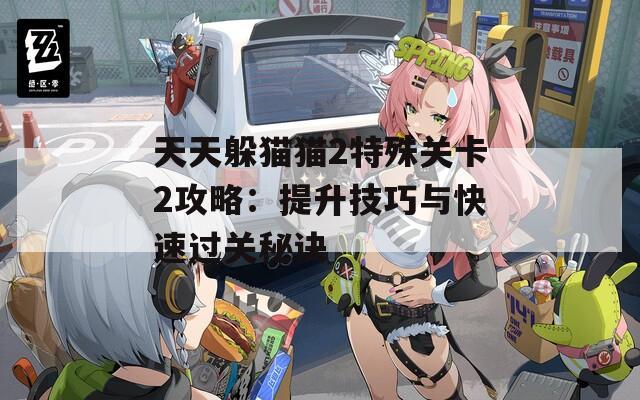 天天躲猫猫2特殊关卡2攻略：提升技巧与快速过关秘诀