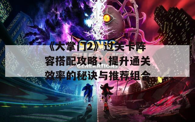 《大掌门2》过关卡阵容搭配攻略：提升通关效率的秘诀与推荐组合