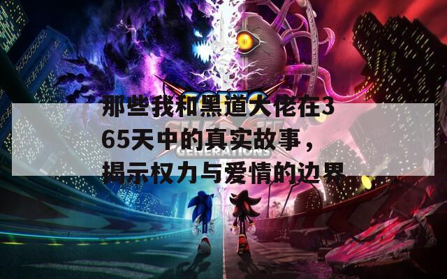 那些我和黑道大佬在365天中的真实故事，揭示权力与爱情的边界