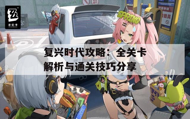 复兴时代攻略：全关卡解析与通关技巧分享