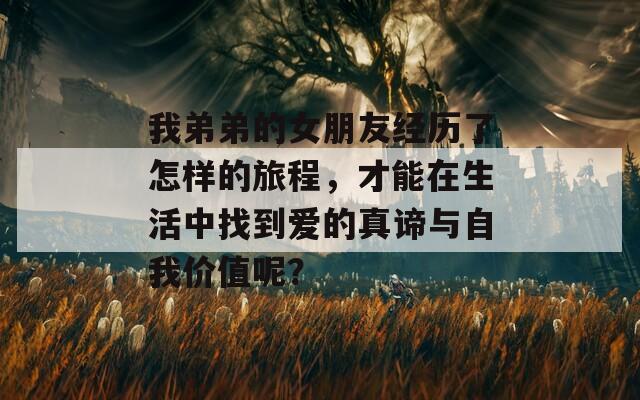 我弟弟的女朋友经历了怎样的旅程，才能在生活中找到爱的真谛与自我价值呢？