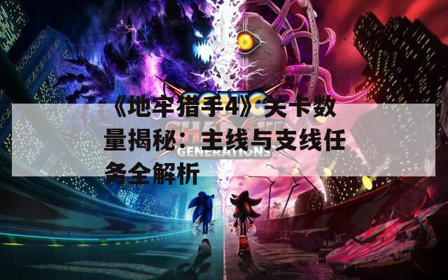 《地牢猎手4》关卡数量揭秘：主线与支线任务全解析