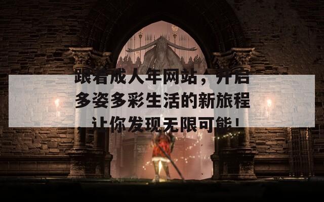 跟着成人年网站，开启多姿多彩生活的新旅程，让你发现无限可能！