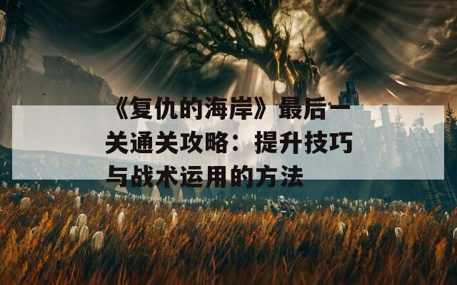 《复仇的海岸》最后一关通关攻略：提升技巧与战术运用的方法