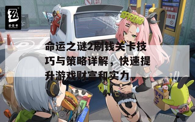 命运之谜2刷钱关卡技巧与策略详解，快速提升游戏财富和实力