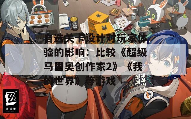 自选关卡设计对玩家体验的影响：比较《超级马里奥创作家2》《我的世界》等游戏