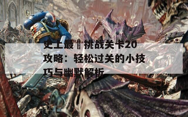 史上最囧挑战关卡20攻略：轻松过关的小技巧与幽默解析