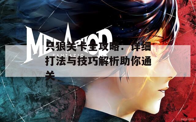 只狼关卡全攻略：详细打法与技巧解析助你通关