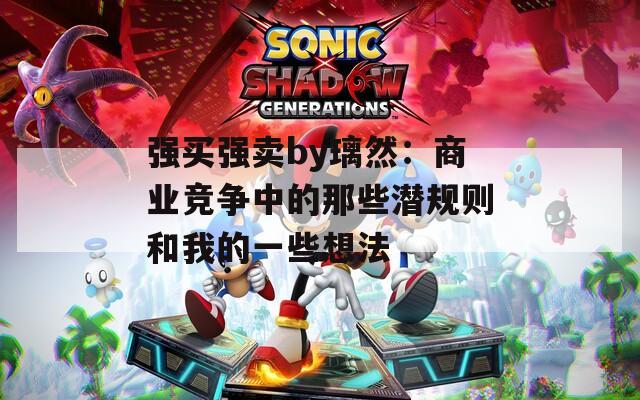 强买强卖by璃然：商业竞争中的那些潜规则和我的一些想法