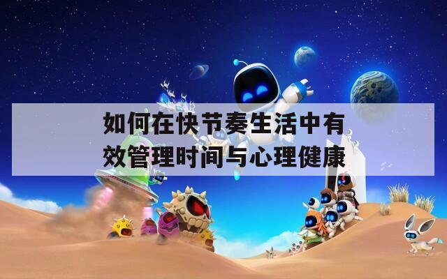 如何在快节奏生活中有效管理时间与心理健康