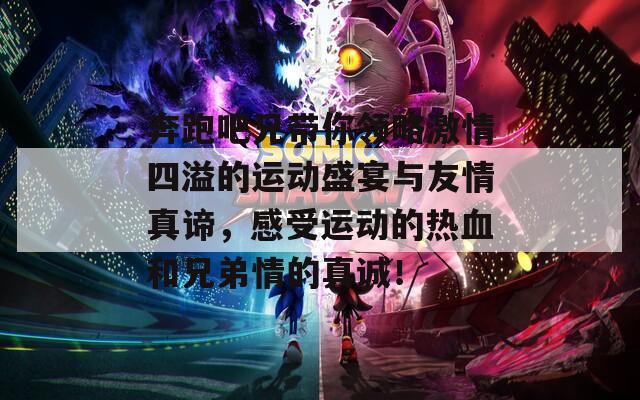 奔跑吧兄带你领略激情四溢的运动盛宴与友情真谛，感受运动的热血和兄弟情的真诚！