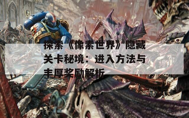 探索《像素世界》隐藏关卡秘境：进入方法与丰厚奖励解析