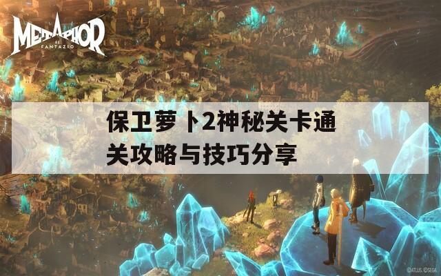 保卫萝卜2神秘关卡通关攻略与技巧分享